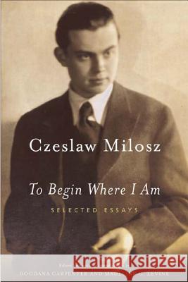 To Begin Where I Am: Selected Essays Czeslaw Milosz Bogdana Carpenter Madeline Levine 9780374528591 Farrar Straus Giroux