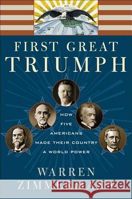 First Great Triumph: How Five Americans Made Their Country a World Power Warren Zimmermann 9780374528935 Farrar Straus Giroux