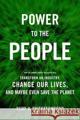 Power to the People: How the Coming Energy Revolution Will Transform an Industry, Change Our Lives, and Maybe Even Save the Planet Vijay V. Vaitheeswaran 9780374529703 Farrar Straus Giroux