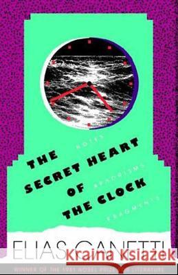 The Secret Heart of the Clock: Notes, Aphorisms, Fragments, 1973-1985 Canetti, Elias 9780374530600 Farrar Straus Giroux