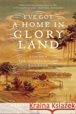 I've Got a Home in Glory Land: A Lost Tale of the Underground Railroad Karolyn Smardz Frost 9780374531256 Farrar Straus Giroux