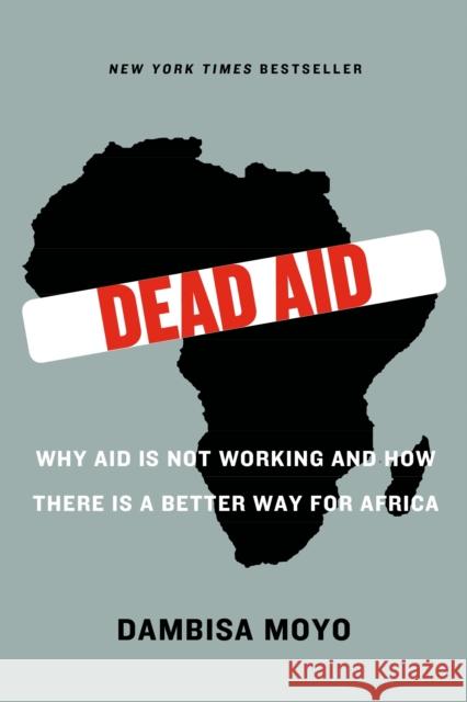 Dead Aid: Why Aid Is Not Working and How There Is a Better Way for Africa Dambisa Moyo Niall Ferguson 9780374532123 Farrar Straus Giroux