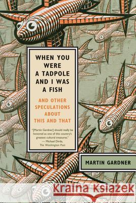 When You Were a Tadpole and I Was a Fish: And Other Speculations about This and That Martin Gardner 9780374532413 Hill & Wang