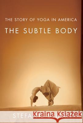 The Subtle Body: The Story of Yoga in America Stefanie Syman 9780374532840 Farrar Straus Giroux