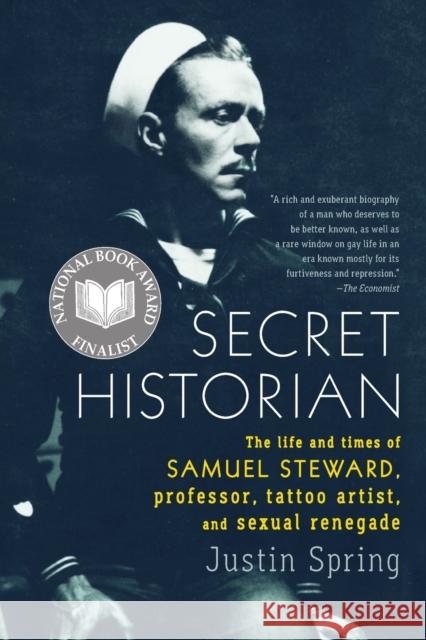 Secret Historian: The Life and Times of Samuel Steward, Professor, Tattoo Artist, and Sexual Renegade Mr Justin Spring 9780374533021