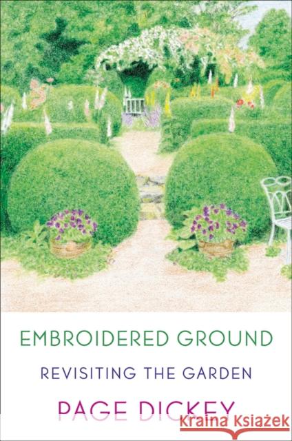 Embroidered Ground: Revisiting the Garden Page Dickey 9780374533199 North Point Press