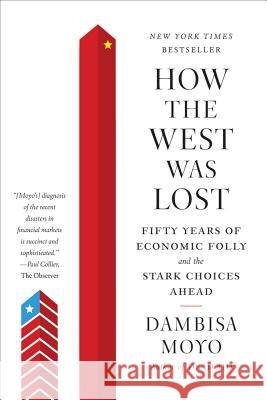 How the West was Lost: Fifty Years of Economic Folly and the Stark Choices Ahead Moyo, Dambisa 9780374533212 Farrar Straus Giroux
