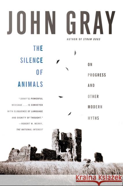 The Silence of Animals: On Progress and Other Modern Myths John Gray 9780374534660 Farrar Straus Giroux