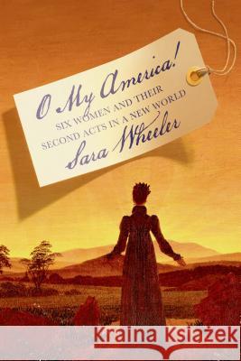 O My America!: Six Women and Their Second Acts in a New World Sara Wheeler 9780374534783