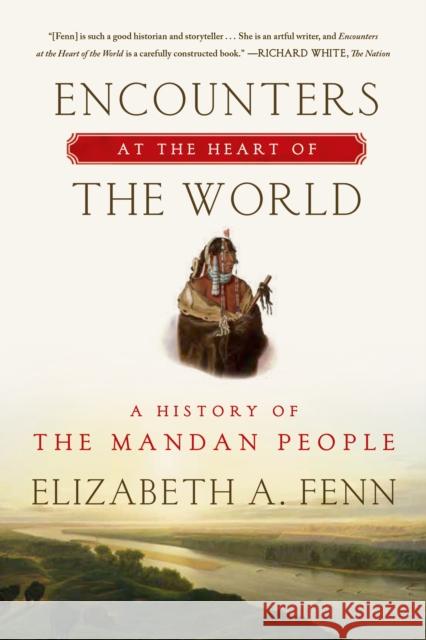 Encounters at the Heart of the World: A History of the Mandan People Elizabeth A. Fenn 9780374535117