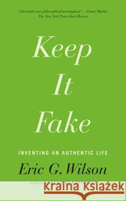 Keep It Fake: Inventing an Authentic Life Wilson, Eric G. 9780374536121 Sarah Crichton Books