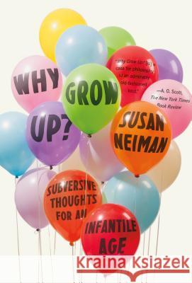 Why Grow Up?: Subversive Thoughts for an Infantile Age Susan Neiman 9780374536145 Farrar Straus Giroux