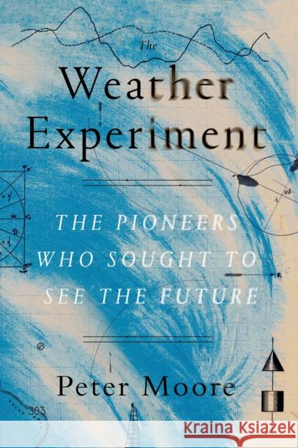 The Weather Experiment: The Pioneers Who Sought to See the Future Peter Moore 9780374536206 Farrar Straus Giroux