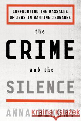 The Crime and the Silence: Confronting the Massacre of Jews in Wartime Jedwabne Anna Bikont Alissa Valles 9780374536374