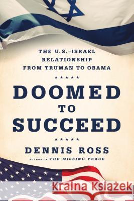 Doomed to Succeed: The U.S.-Israel Relationship from Truman to Obama Dennis Ross 9780374536442 Farrar, Straus and Giroux
