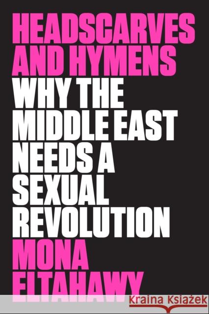 Headscarves and Hymens: Why the Middle East Needs a Sexual Revolution Mona Eltahawy 9780374536657 Farrar Straus Giroux