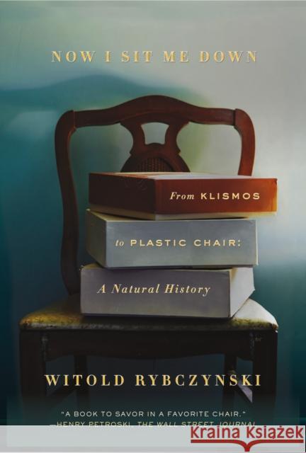 Now I Sit Me Down: From Klismos to Plastic Chair: A Natural History Witold Rybczynski 9780374537036 Farrar, Straus and Giroux
