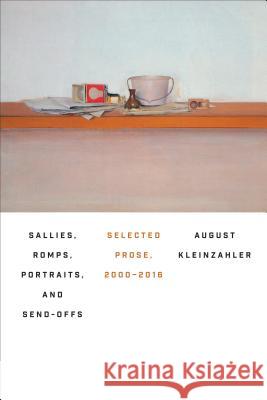 Sallies, Romps, Portraits, and Send-Offs: Selected Prose, 2000-2016 Kleinzahler, August 9780374537678