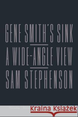 Gene Smith's Sink: A Wide-Angle View Sam Stephenson 9780374537890