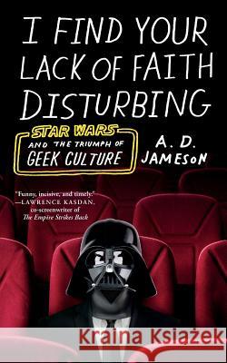 I Find Your Lack of Faith Disturbing: Star Wars and the Triumph of Geek Culture A. D. Jameson 9780374538439 Farrar, Straus and Giroux