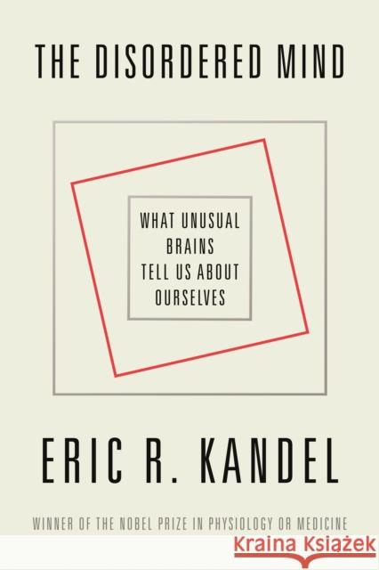 The Disordered Mind: What Unusual Brains Tell Us about Ourselves Eric R. Kandel 9780374538446