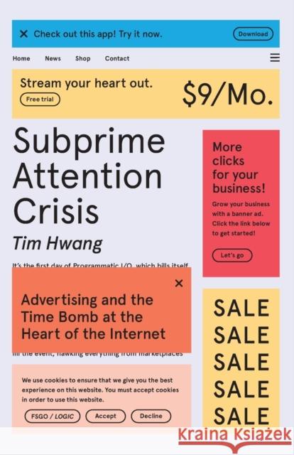 Subprime Attention Crisis: Advertising and the Time Bomb at the Heart of the Internet Hwang, Tim 9780374538651 Fsg Originals