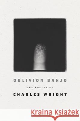 Oblivion Banjo: The Poetry of Charles Wright Charles Wright 9780374539085
