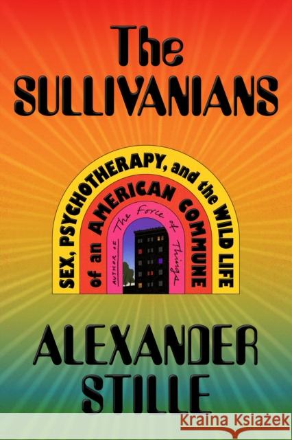 The Sullivanians: Sex, Psychotherapy, and the Wild Life of an American Commune Alexander Stille 9780374600396 Farrar, Straus and Giroux