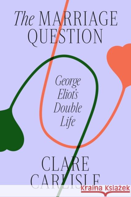 The Marriage Question: George Eliot\'s Double Life Clare Carlisle 9780374600457 Farrar, Straus and Giroux
