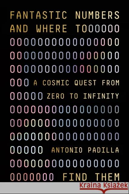 Fantastic Numbers and Where to Find Them: A Cosmic Quest from Zero to Infinity Padilla, Antonio 9780374600563 Farrar, Straus and Giroux