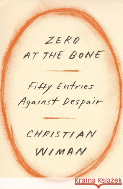 Zero at the Bone: Fifty Entries Against Despair Christian Wiman 9780374603458 Farrar, Straus and Giroux