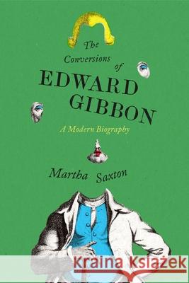 The Conversions of Edward Gibbon Martha Saxton Judith Thurman 9780374604554 Farrar, Straus and Giroux