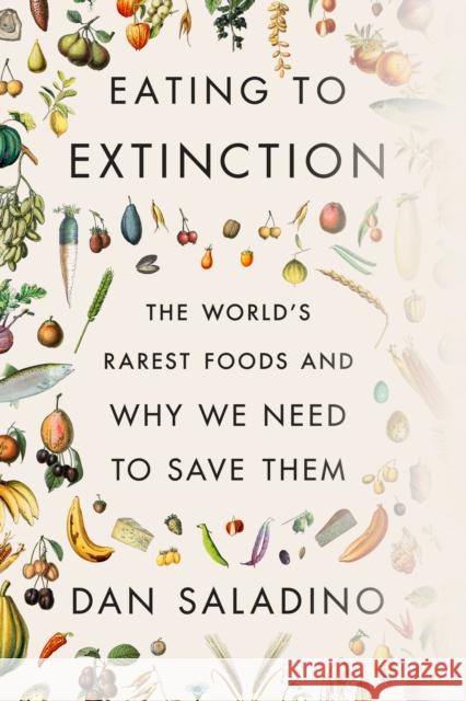 Eating to Extinction: The World's Rarest Foods and Why We Need to Save Them Dan Saladino 9780374605322 Farrar, Straus and Giroux