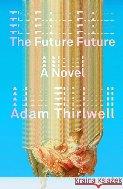 The Future Future: A Novel Adam Thirlwell 9780374607616 Farrar, Straus and Giroux