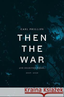 Then the War: And Selected Poems, 2007-2020 Carl Phillips 9780374607678 Farrar, Straus and Giroux