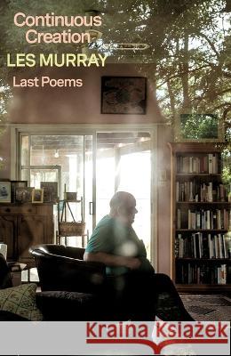 Continuous Creation: Last Poems Les Murray 9780374607883 Farrar, Straus and Giroux
