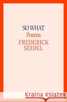 So What: Poems Frederick Seidel 9780374609184