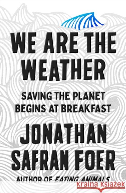 We Are the Weather: Saving the Planet Begins at Breakfast Jonathan Safran Foer 9780374909543