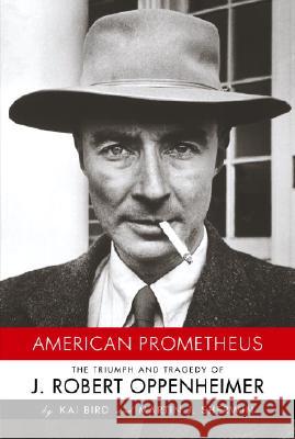 American Prometheus: The Triumph and Tragedy of J. Robert Oppenheimer Kai Bird Martin J. Sherwin 9780375412028 Alfred A. Knopf