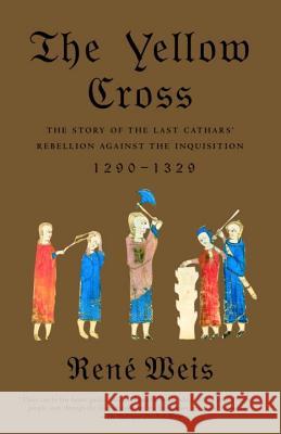 The Yellow Cross: The Story of the Last Cathars' Rebellion Against the Inquisition, 1290-1329 Rene Weis 9780375704413