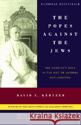 The Popes Against the Jews: The Vatican's Role in the Rise of Modern Anti-Semitism David I. Kertzer 9780375706059 Vintage Books USA