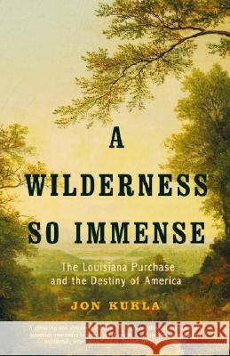 A Wilderness So Immense: The Louisiana Purchase and the Destiny of America John Kukla Jon Kukla 9780375707612 Anchor Books