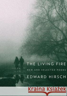 The Living Fire: New and Selected Poems 1975-2010 Edward Hirsch 9780375710032 Knopf Publishing Group