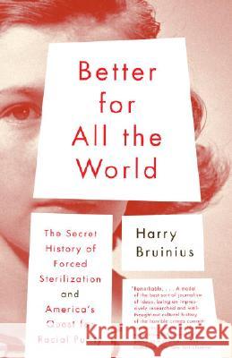 Better for All the World: The Secret History of Forced Sterilization and America's Quest for Racial Purity Harry Bruinius 9780375713057 Vintage Books USA