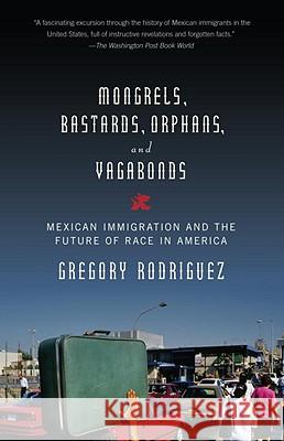 Mongrels, Bastards, Orphans, and Vagabonds: Mexican Immigration and the Future of Race in America Gregory Rodriguez 9780375713200 Vintage Books USA