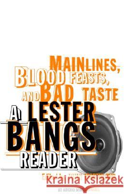 Main Lines, Blood Feasts, and Bad Taste: A Lester Bangs Reader Lester Bangs John Morthland John Morthland 9780375713675 Anchor Books