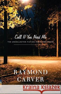 Call If You Need Me: The Uncollected Fiction and Other Prose Raymond Carver Tess Gallagher 9780375726286