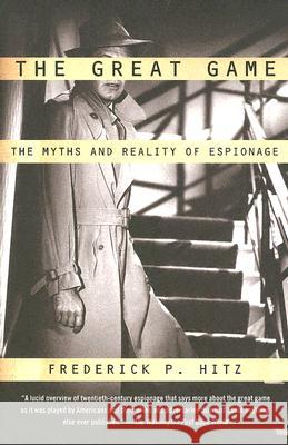 The Great Game: The Myths and Reality of Espionage Frederick Porter Hitz 9780375726385 Vintage Books USA