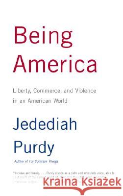 Being America: Liberty, Commerce, and Violence in an American World Jedediah Purdy 9780375727559 Vintage Books USA