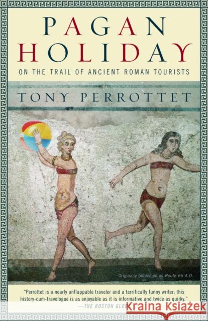 Pagan Holiday: On the Trail of Ancient Roman Tourists Tony Perrottet 9780375756399 Random House Trade